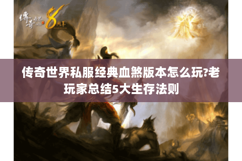 传奇世界私服经典血煞版本怎么玩?老玩家总结5大生存法则