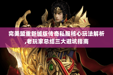 完美盟重新城版传奇私服核心玩法解析,老玩家总结三大避坑指南