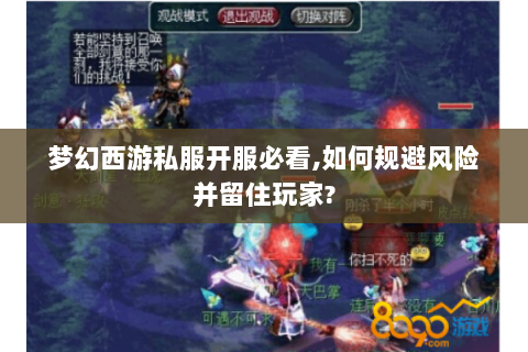 梦幻西游私服开服必看,如何规避风险并留住玩家?