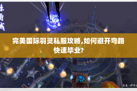 完美国际羽灵私服攻略,如何避开弯路快速毕业?