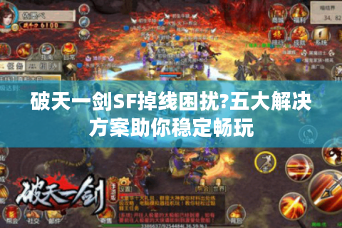 破天一剑SF掉线困扰?五大解决方案助你稳定畅玩