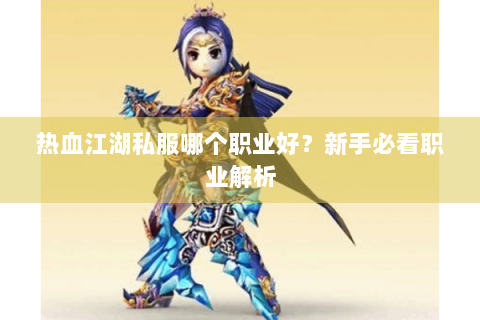 热血江湖私服哪个职业好？新手必看职业解析