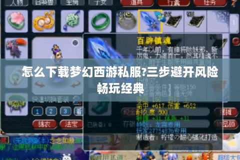 怎么下载梦幻西游私服?三步避开风险畅玩经典