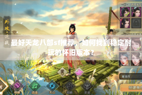 最好天龙八部sf推荐，如何找到稳定耐玩的怀旧版本？