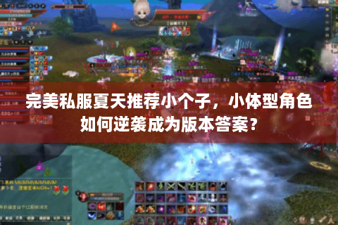 完美私服夏天推荐小个子，小体型角色如何逆袭成为版本答案？