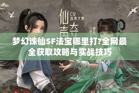 梦幻诛仙SF法宝哪里打?全网最全获取攻略与实战技巧