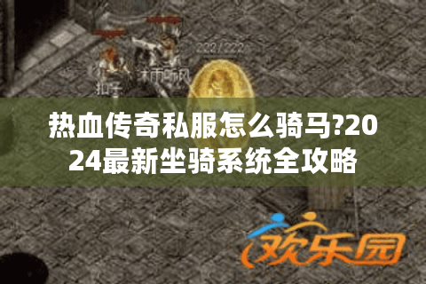 热血传奇私服怎么骑马?2024最新坐骑系统全攻略