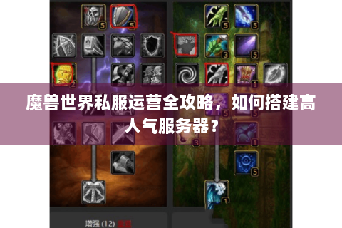 魔兽世界私服运营全攻略，如何搭建高人气服务器？