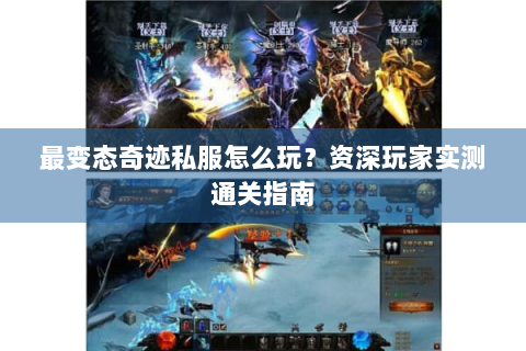 最变态奇迹私服怎么玩？资深玩家实测通关指南