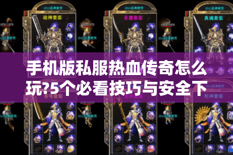 手机版私服热血传奇怎么玩?5个必看技巧与安全下载指南