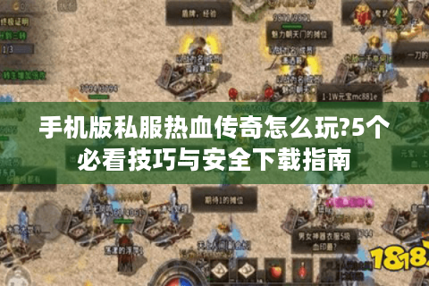 手机版私服热血传奇怎么玩?5个必看技巧与安全下载指南