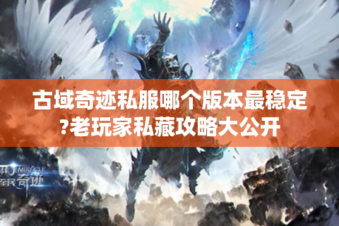 古域奇迹私服哪个版本最稳定?老玩家私藏攻略大公开