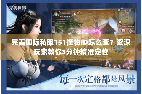 完美国际私服151怪物ID怎么查？资深玩家教你3分钟精准定位