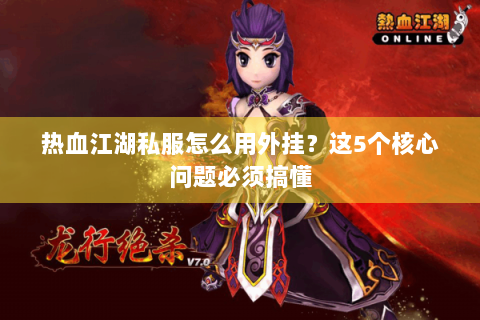 热血江湖私服怎么用外挂？这5个核心问题必须搞懂