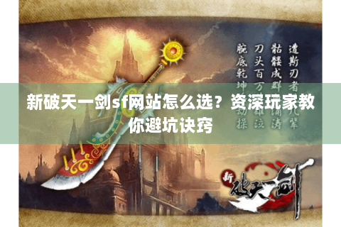 新破天一剑sf网站怎么选？资深玩家教你避坑诀窍