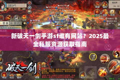 新破天一剑手游sf谁有网站？2025最全私服资源获取指南