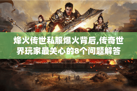 烽火传世私服爆火背后,传奇世界玩家最关心的8个问题解答