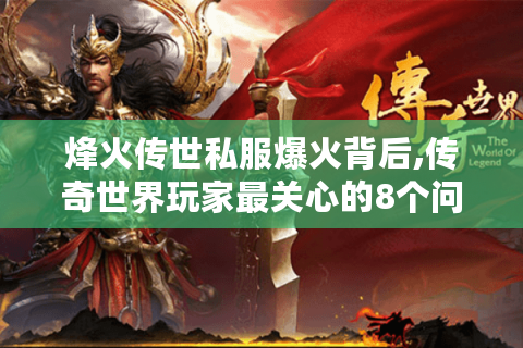 烽火传世私服爆火背后,传奇世界玩家最关心的8个问题解答