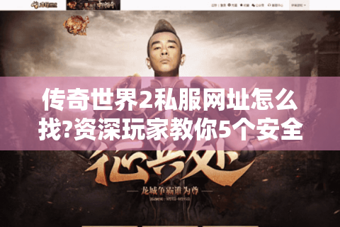 传奇世界2私服网址怎么找?资深玩家教你5个安全查询渠道
