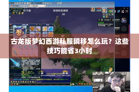 古龙版梦幻西游私服瞬移怎么玩？这些技巧能省3小时