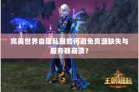 完美世界自建私服如何避免资源缺失与服务器崩溃？