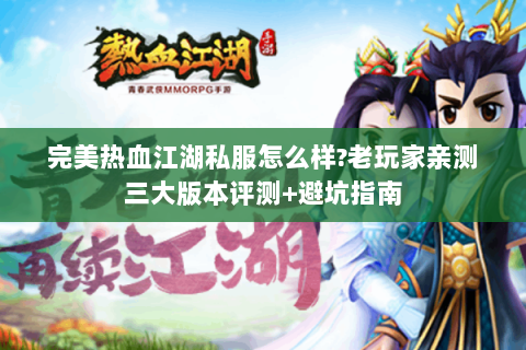 完美热血江湖私服怎么样?老玩家亲测三大版本评测+避坑指南