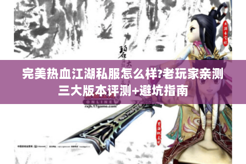 完美热血江湖私服怎么样?老玩家亲测三大版本评测+避坑指南