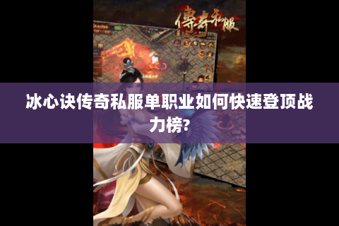冰心诀传奇私服单职业如何快速登顶战力榜?