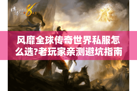 风靡全球传奇世界私服怎么选?老玩家亲测避坑指南