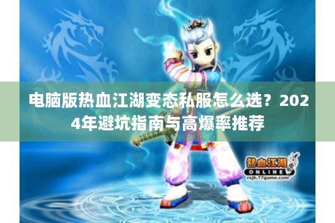 电脑版热血江湖变态私服怎么选？2024年避坑指南与高爆率推荐
