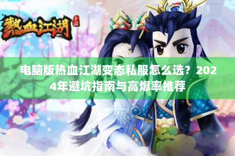 电脑版热血江湖变态私服怎么选？2024年避坑指南与高爆率推荐