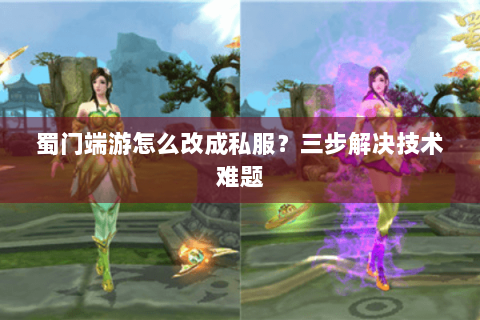 蜀门端游怎么改成私服？三步解决技术难题