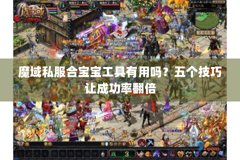 魔域私服合宝宝工具有用吗？五个技巧让成功率翻倍