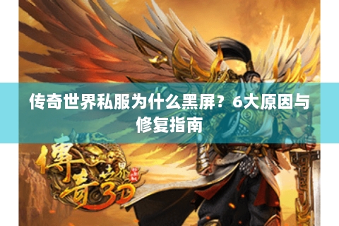传奇世界私服为什么黑屏？6大原因与修复指南