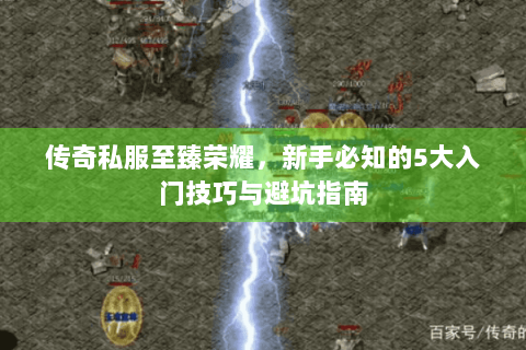 传奇私服至臻荣耀，新手必知的5大入门技巧与避坑指南