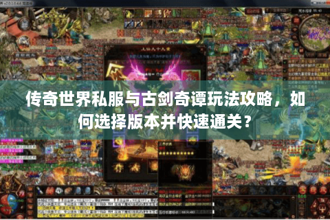 传奇世界私服与古剑奇谭玩法攻略，如何选择版本并快速通关？