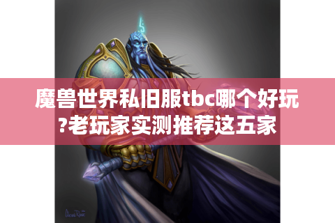 魔兽世界私旧服tbc哪个好玩?老玩家实测推荐这五家