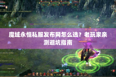 魔域永恒私服发布网怎么选？老玩家亲测避坑指南
