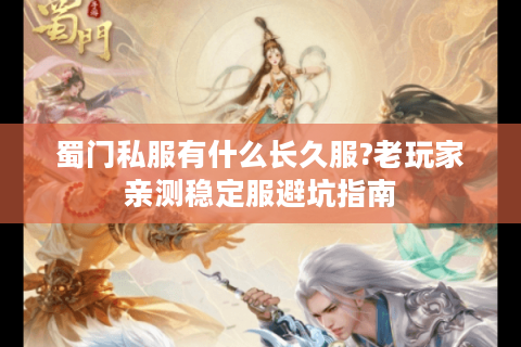 蜀门私服有什么长久服?老玩家亲测稳定服避坑指南