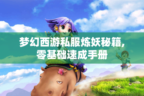 梦幻西游私服炼妖秘籍,零基础速成手册