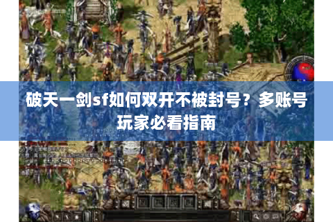 破天一剑sf如何双开不被封号？多账号玩家必看指南