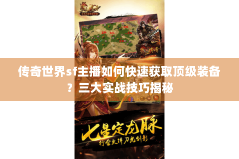 传奇世界sf主播如何快速获取顶级装备？三大实战技巧揭秘