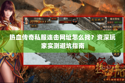 热血传奇私服连击网址怎么找？资深玩家实测避坑指南