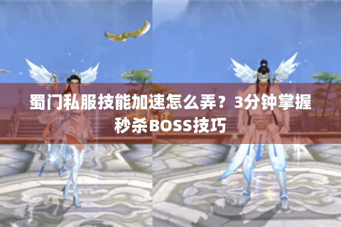 蜀门私服技能加速怎么弄？3分钟掌握秒杀BOSS技巧