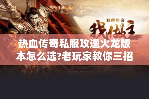 热血传奇私服攻速火龙版本怎么选?老玩家教你三招避坑
