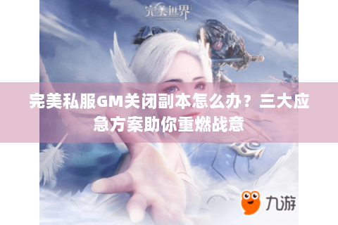 完美私服GM关闭副本怎么办？三大应急方案助你重燃战意
