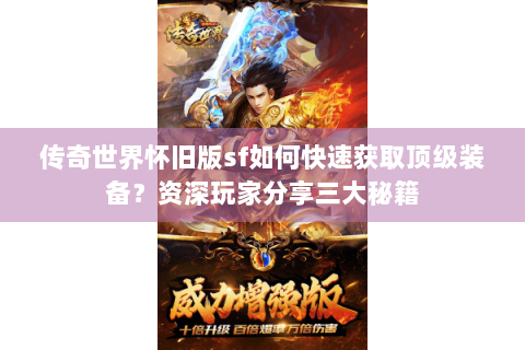 传奇世界怀旧版sf如何快速获取顶级装备？资深玩家分享三大秘籍