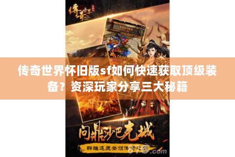 传奇世界怀旧版sf如何快速获取顶级装备？资深玩家分享三大秘籍