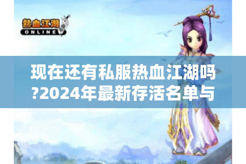 现在还有私服热血江湖吗?2024年最新存活名单与避坑指南