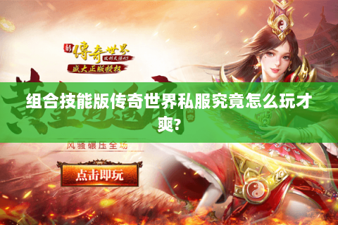 组合技能版传奇世界私服究竟怎么玩才爽?